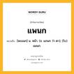 แพนก หมายถึงอะไร?, คำในภาษาไทย แพนก หมายถึง [พะแนก] น. หน้า. (ข. แภนก ว่า ตา); (โบ) แผนก.