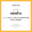 แม่งม้าง หมายถึงอะไร?, คำในภาษาไทย แม่งม้าง หมายถึง (กลอน) ก. เริดร้าง เช่น สมุทโฆษว้างพินทู แม่งม้าง. (หริภุญชัย).