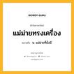 แม่ม่ายทรงเครื่อง หมายถึงอะไร?, คำในภาษาไทย แม่ม่ายทรงเครื่อง หมายถึง น. แม่ม่ายที่มั่งมี.