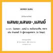 แสนย,แสนย-,แสนย์ หมายถึงอะไร?, คำในภาษาไทย แสนย,แสนย-,แสนย์ หมายถึง [แสนยะ-, แสน] น. คนในกองทัพ, ทหาร เช่น จ่าแสนย์ ว่า ผู้ควบคุมทหาร. (ส. ไสนฺย).