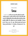 โคม หมายถึงอะไร?, คำในภาษาไทย โคม หมายถึง น. เครื่องครอบตะเกียงเพื่อบังลมหรือบังคับแสงไฟ, ตะเกียงเครื่องตามไฟ หรือเครื่องให้แสงสว่างซึ่งมีเครื่องบังลมหรือเครื่องบังคับแสงไฟเช่นนั้น ใช้ตั้ง หิ้ว หรือแขวน เช่น โคมไฟฟ้า, ลักษณนามว่า โคม, ดวง, ใบ, ลูก, เรียกชามอย่างเก่าขนาดใหญ่ รูปคล้ายโคม ว่า ชามโคม, ลักษณนามว่า ใบ, ลูก.