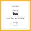 โนน หมายถึงอะไร?, คำในภาษาไทย โนน หมายถึง (โบ) ก. นอน. (จารึกสยาม).