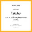 โบแดง หมายถึงอะไร?, คำในภาษาไทย โบแดง หมายถึง น. งานชิ้นสําคัญที่ได้รับการยกย่องสรรเสริญ.