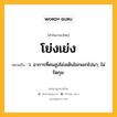 โย่งเย่ง หมายถึงอะไร?, คำในภาษาไทย โย่งเย่ง หมายถึง ว. อาการที่คนสูงโย่งเดินโยกเยกไปมา; ไม่รัดกุม.