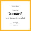 โรคาพยาธิ หมายถึงอะไร?, คำในภาษาไทย โรคาพยาธิ หมายถึง [โรคาพะยาทิ] น. ความเจ็บไข้.