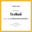 โรงพิมพ์ หมายถึงอะไร?, คำในภาษาไทย โรงพิมพ์ หมายถึง น. สถานที่พิมพ์หนังสือและสิ่งพิมพ์อื่น ๆ.