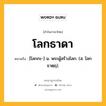 โลกธาดา หมายถึงอะไร?, คำในภาษาไทย โลกธาดา หมายถึง [โลกกะ-] น. พระผู้สร้างโลก. (ส. โลกธาตฺฤ).