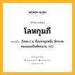 โลหกุมภี หมายถึงอะไร?, คำในภาษาไทย โลหกุมภี หมายถึง [โลหะ-] น. ชื่อนรกขุมหนึ่ง มีกระทะทองแดงเป็นที่ทรมาน. (ป.).