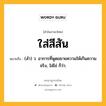 ใส่สีสัน หมายถึงอะไร?, คำในภาษาไทย ใส่สีสัน หมายถึง (สํา) ว. อาการที่พูดขยายความให้เกินความจริง, ใส่ไข่ ก็ว่า.