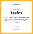 ไตรจักร หมายถึงอะไร?, คำในภาษาไทย ไตรจักร หมายถึง [-จัก] น. ภพทั้ง ๓ คือ กามภพ รูปภพ อรูปภพ, ตามไสยศาสตร์ว่า สวรรค์ มนุษยโลก บาดาล.