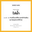 ไล่น้ำ หมายถึงอะไร?, คำในภาษาไทย ไล่น้ำ หมายถึง น. ส่วนหนึ่งของพิธีพราหมณ์ทําในเดือน ๑๑ โดยมุ่งหมายให้นํ้าลด.