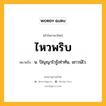 ไหวพริบ หมายถึงอะไร?, คำในภาษาไทย ไหวพริบ หมายถึง น. ปัญญาไวรู้เท่าทัน, เชาวน์ไว.