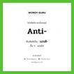 anti- เขียนเป็นคำไทยว่าอะไร?, คำศัพท์ภาษาอังกฤษ anti- ทับศัพท์เป็น แอนติ- อื่น ๆ แอนไท