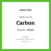 carbon เขียนเป็นคำไทยว่าอะไร?, คำศัพท์ภาษาอังกฤษ carbon ทับศัพท์เป็น คาร์บอน