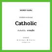 Catholic เขียนเป็นคำไทยว่าอะไร?, คำศัพท์ภาษาอังกฤษ Catholic ทับศัพท์เป็น คาทอลิก