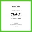 คลัตช์ เขียนอย่างไร?, คำศัพท์ภาษาอังกฤษ คลัตช์ ทับศัพท์เป็น clutch