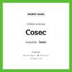 cosec เขียนเป็นคำไทยว่าอะไร?, คำศัพท์ภาษาอังกฤษ cosec ทับศัพท์เป็น โคเซก