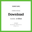 download เขียนเป็นคำไทยว่าอะไร?, คำศัพท์ภาษาอังกฤษ download ทับศัพท์เป็น ดาวน์โหลด