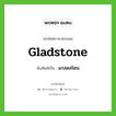 Gladstone เขียนเป็นคำไทยว่าอะไร?, คำศัพท์ภาษาอังกฤษ Gladstone ทับศัพท์เป็น แกลดสโตน