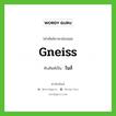 gneiss เขียนเป็นคำไทยว่าอะไร?, คำศัพท์ภาษาอังกฤษ gneiss ทับศัพท์เป็น ไนส์