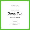 gross ton เขียนเป็นคำไทยว่าอะไร?, คำศัพท์ภาษาอังกฤษ gross ton ทับศัพท์เป็น ตันกรอส