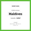 มัลดีฟส์ เขียนอย่างไร?, คำศัพท์ภาษาอังกฤษ มัลดีฟส์ ทับศัพท์เป็น Maldives