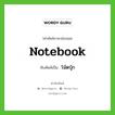 notebook เขียนเป็นคำไทยว่าอะไร?, คำศัพท์ภาษาอังกฤษ notebook ทับศัพท์เป็น โน้ตบุ๊ก