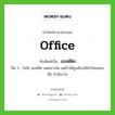 office เขียนเป็นคำไทยว่าอะไร?, คำศัพท์ภาษาอังกฤษ office ทับศัพท์เป็น ออฟฟิศ อื่น ๆ ไม่ใช่ ออฟฟิซ แต่อย่างใด แต่ถ้าให้ถูกต้องใช้คำไทยแทน คือ สำนักงาน