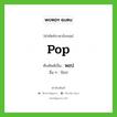 pop เขียนเป็นคำไทยว่าอะไร?, คำศัพท์ภาษาอังกฤษ pop ทับศัพท์เป็น พอป อื่น ๆ ป๊อป