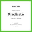 เพรดิเคต เขียนอย่างไร?, คำศัพท์ภาษาอังกฤษ เพรดิเคต ทับศัพท์เป็น predicate