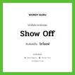 show off เขียนเป็นคำไทยว่าอะไร?, คำศัพท์ภาษาอังกฤษ show off ทับศัพท์เป็น โชว์ออฟ