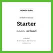 starter เขียนเป็นคำไทยว่าอะไร?, คำศัพท์ภาษาอังกฤษ starter ทับศัพท์เป็น สตาร์ตเตอร์