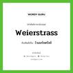 Weierstrass เขียนเป็นคำไทยว่าอะไร?, คำศัพท์ภาษาอังกฤษ Weierstrass ทับศัพท์เป็น ไวเออร์ชตรัสส์