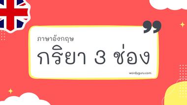 รวมกริยา 3 ช่องภาษาอังกฤษ ที่ใช้บ่อย 30 คำ พร้อมคำแปล ทั้งประเภท Irregular Verb และ Regular Verb