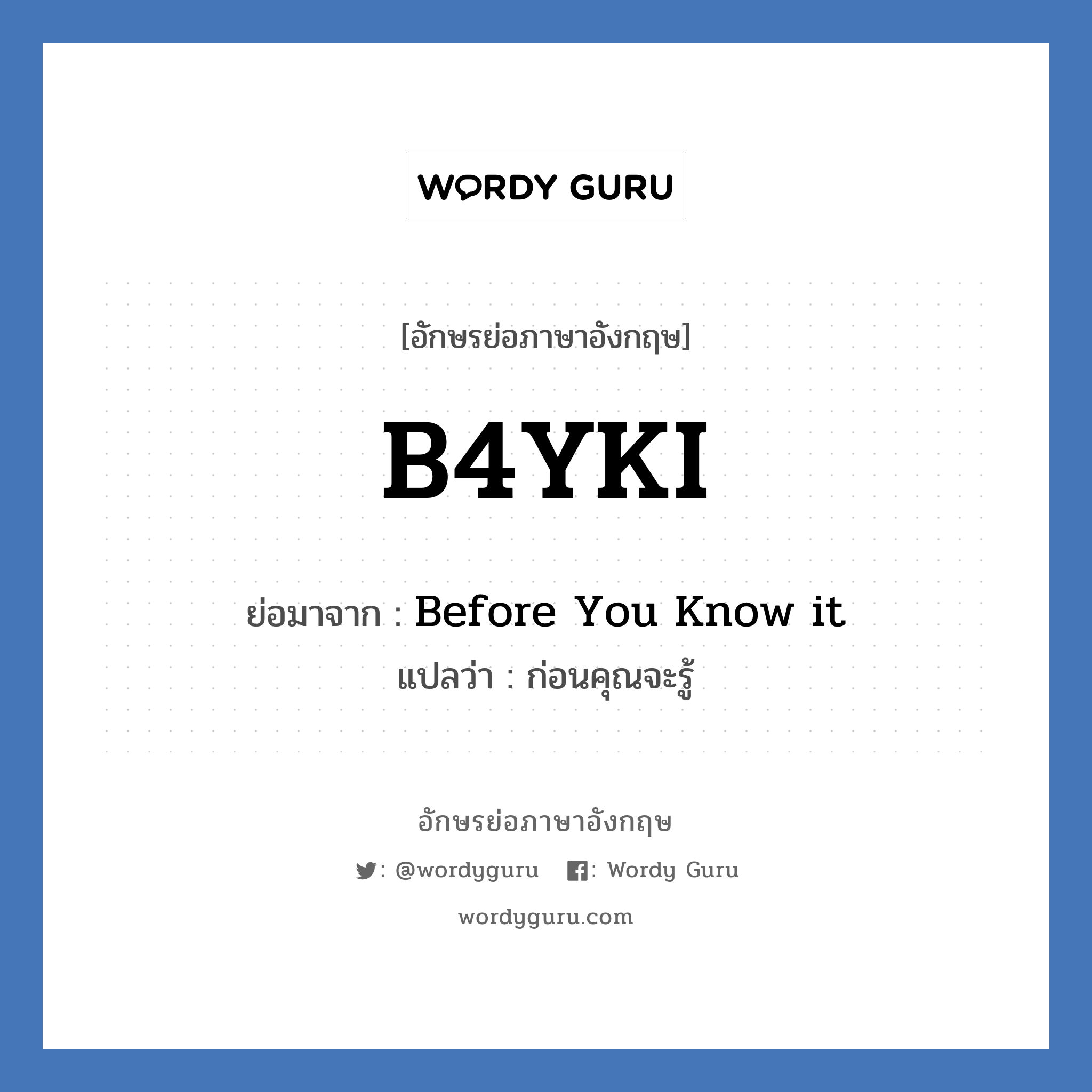 B4YKI ย่อมาจาก? แปลว่า?, อักษรย่อภาษาอังกฤษ B4YKI ย่อมาจาก Before You Know it แปลว่า ก่อนคุณจะรู้