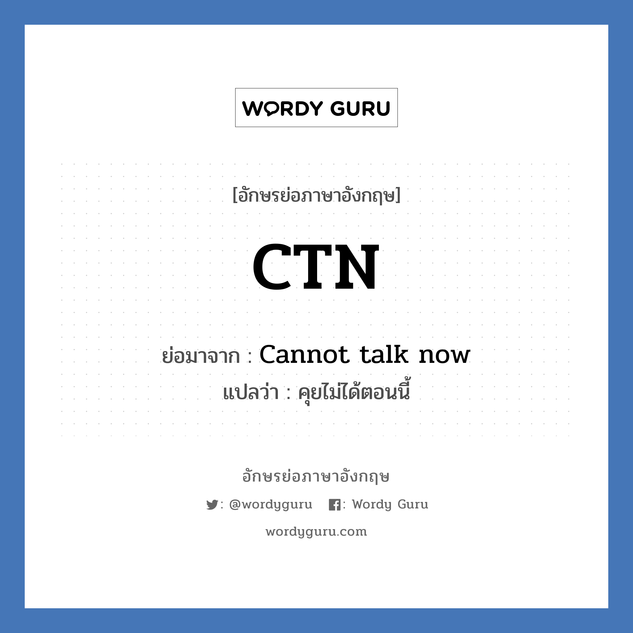 CTN ย่อมาจาก? แปลว่า?, อักษรย่อภาษาอังกฤษ CTN ย่อมาจาก Cannot talk now แปลว่า คุยไม่ได้ตอนนี้