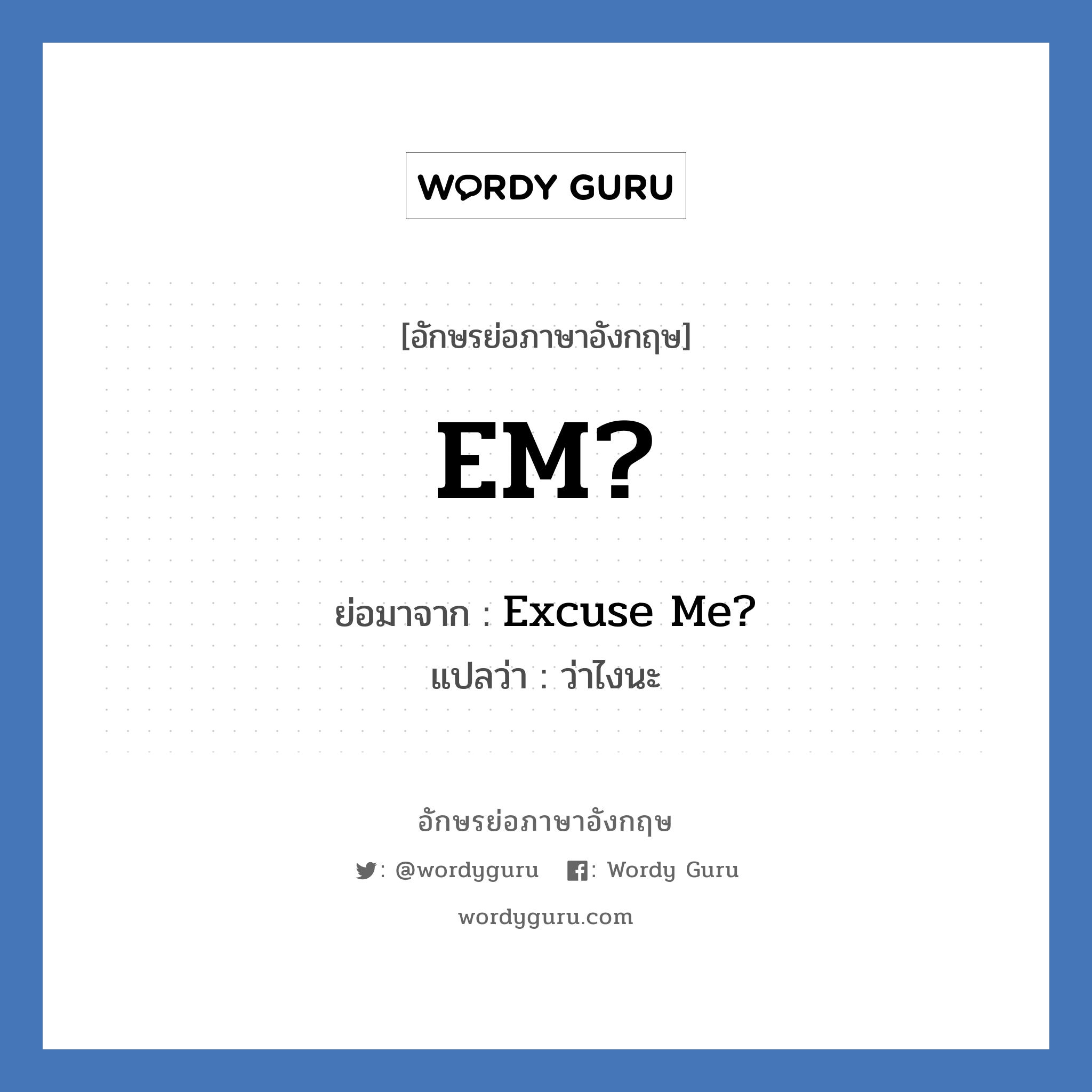 EM? ย่อมาจาก? แปลว่า?, อักษรย่อภาษาอังกฤษ EM? ย่อมาจาก Excuse Me? แปลว่า ว่าไงนะ