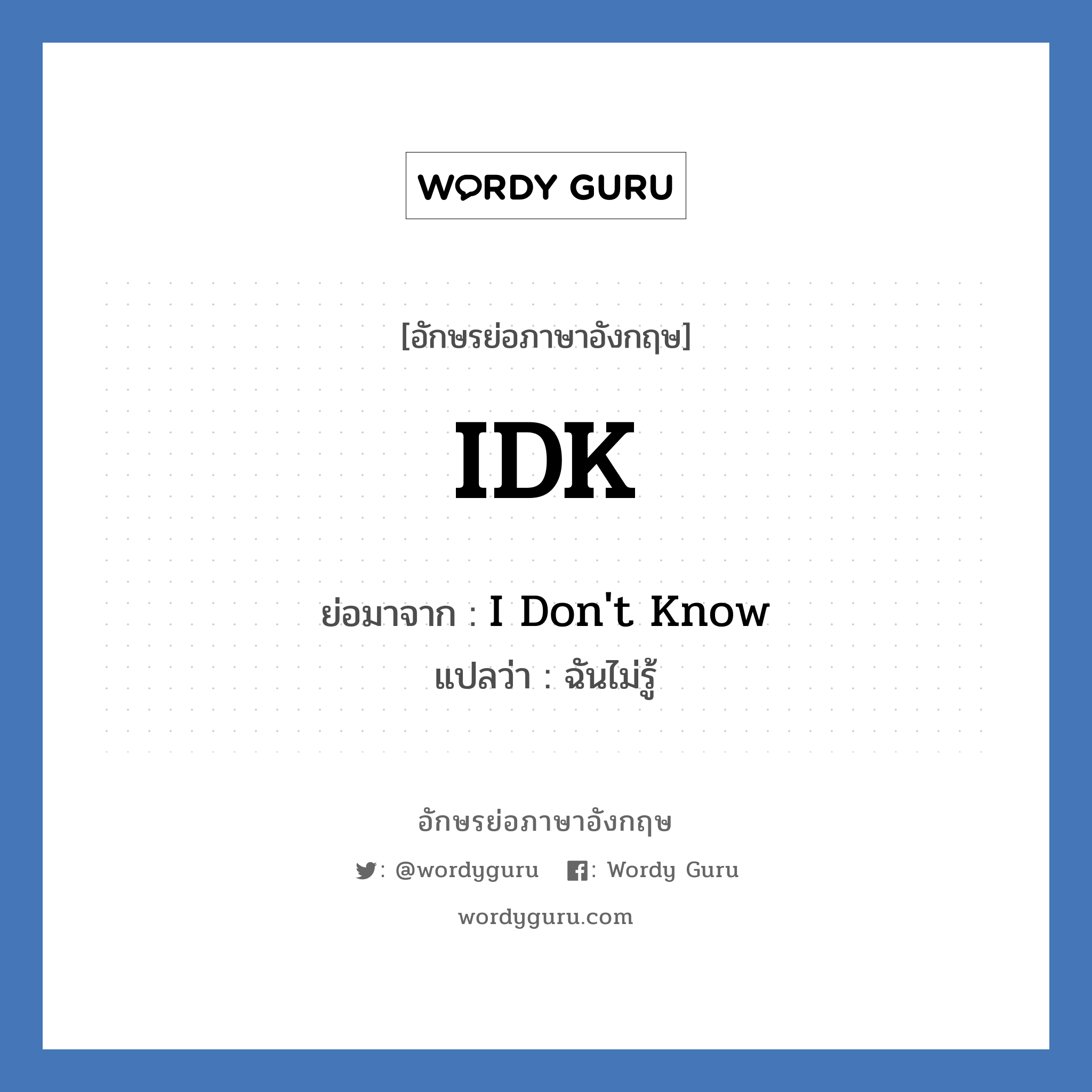 I Don&#39;t Know คำย่อคือ? แปลว่า?, อักษรย่อภาษาอังกฤษ I Don&#39;t Know ย่อมาจาก IDK แปลว่า ฉันไม่รู้