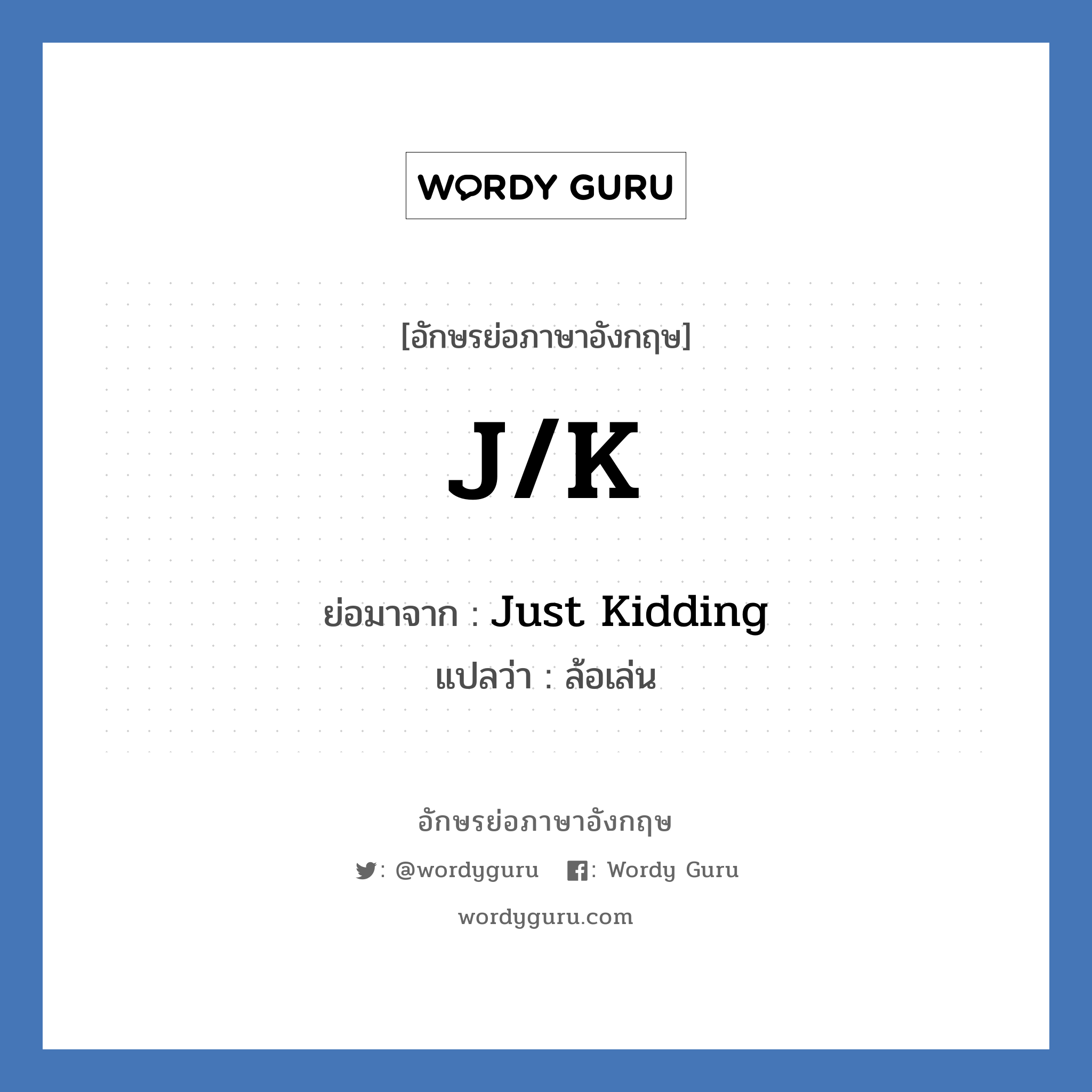 JK ย่อมาจาก? แปลว่า?, อักษรย่อภาษาอังกฤษ J/K ย่อมาจาก Just Kidding แปลว่า ล้อเล่น