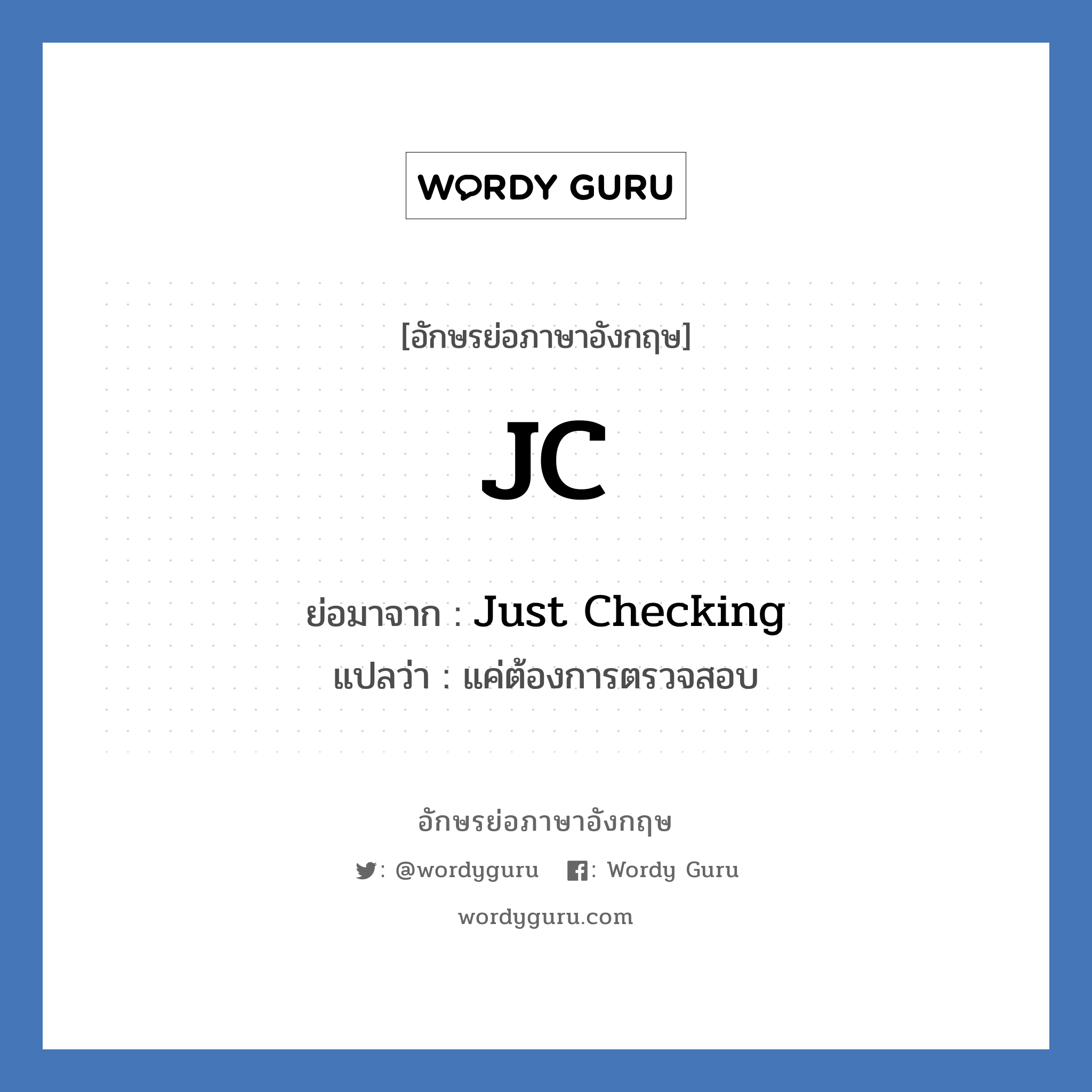 JC ย่อมาจาก? แปลว่า?, อักษรย่อภาษาอังกฤษ JC ย่อมาจาก Just Checking แปลว่า แค่ต้องการตรวจสอบ