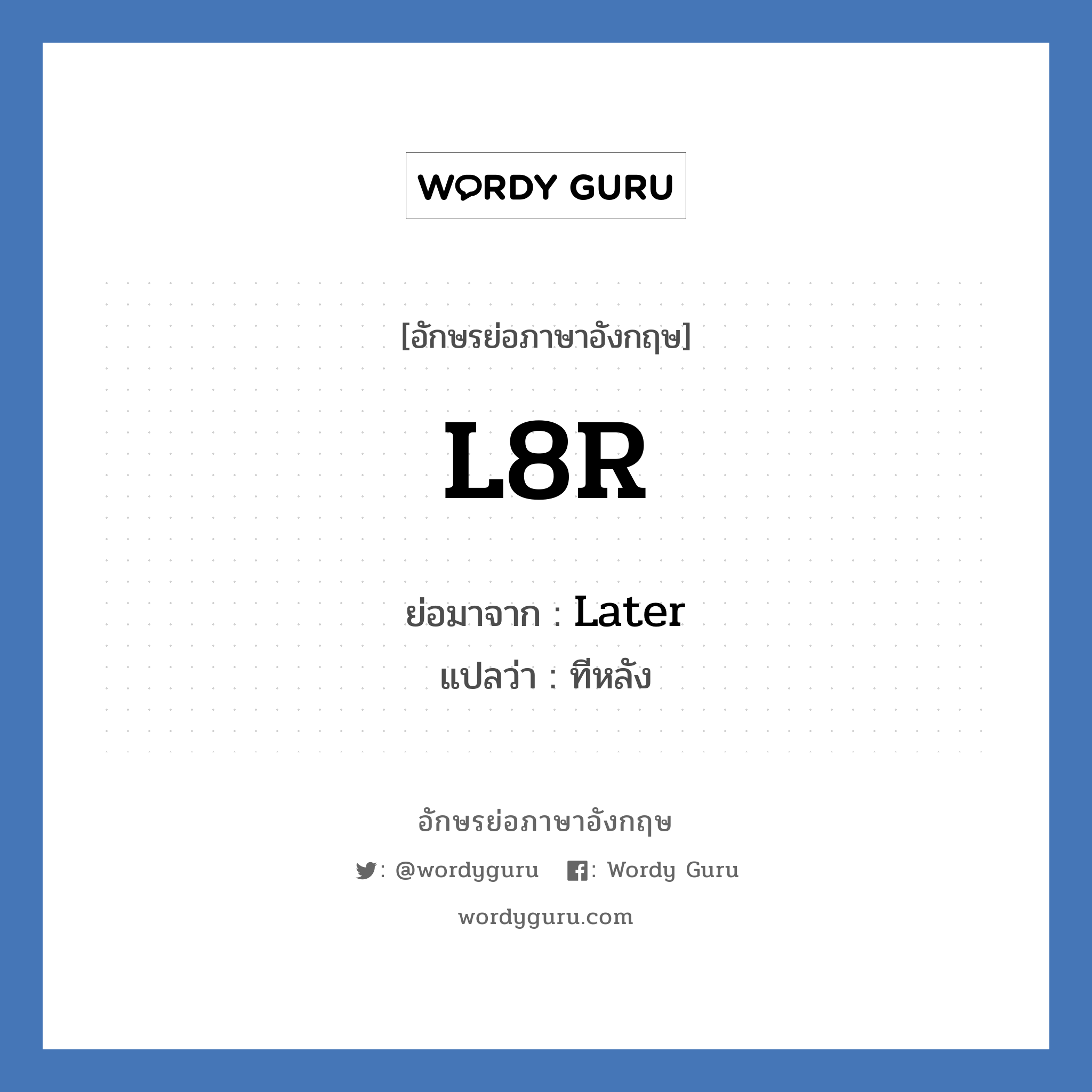 L8R ย่อมาจาก? แปลว่า?, อักษรย่อภาษาอังกฤษ L8R ย่อมาจาก Later แปลว่า ทีหลัง