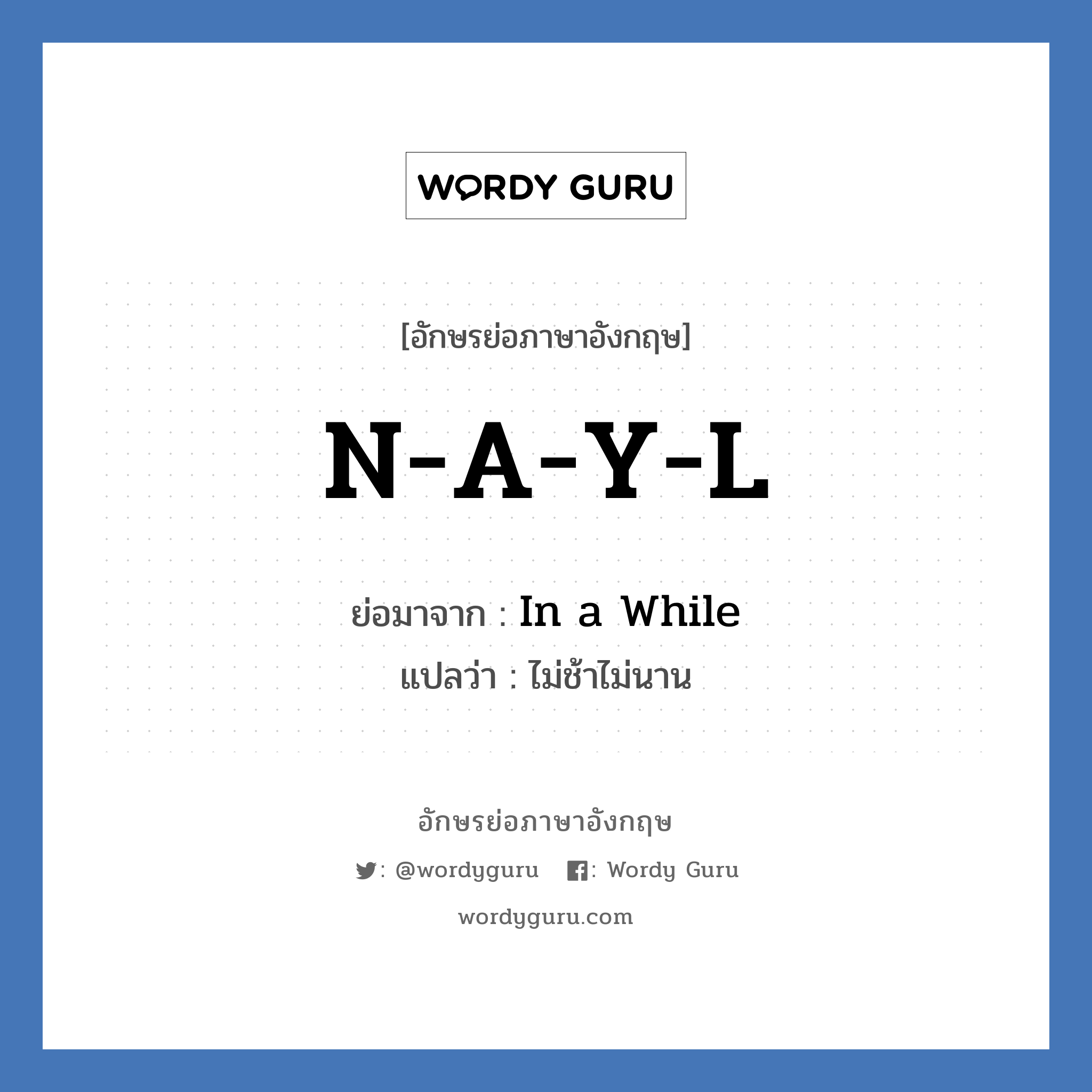 N-A-Y-L ย่อมาจาก? แปลว่า?, อักษรย่อภาษาอังกฤษ N-A-Y-L ย่อมาจาก In a While แปลว่า ไม่ช้าไม่นาน