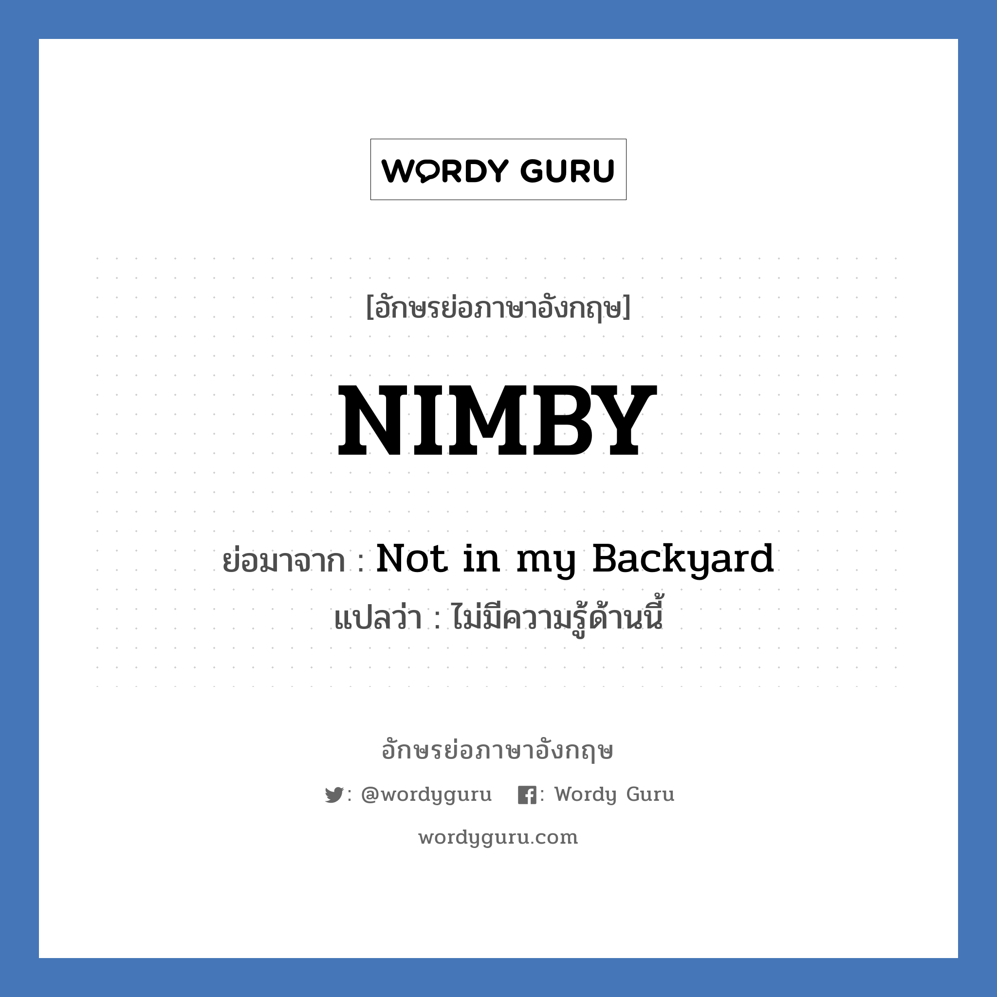 NIMBY ย่อมาจาก? แปลว่า?, อักษรย่อภาษาอังกฤษ NIMBY ย่อมาจาก Not in my Backyard แปลว่า ไม่มีความรู้ด้านนี้