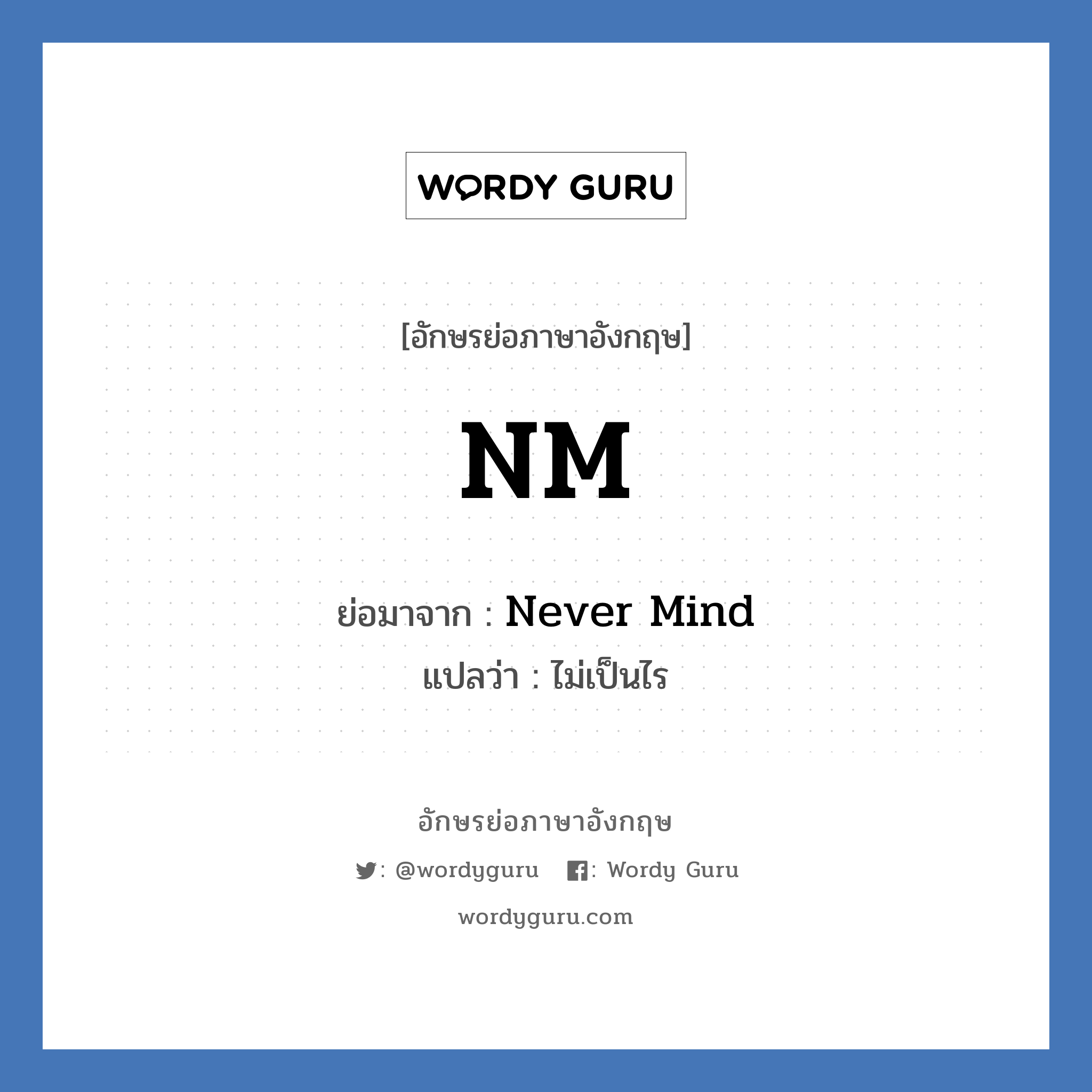 Never Mind คำย่อคือ? แปลว่า?, อักษรย่อภาษาอังกฤษ Never Mind ย่อมาจาก NM แปลว่า ไม่เป็นไร