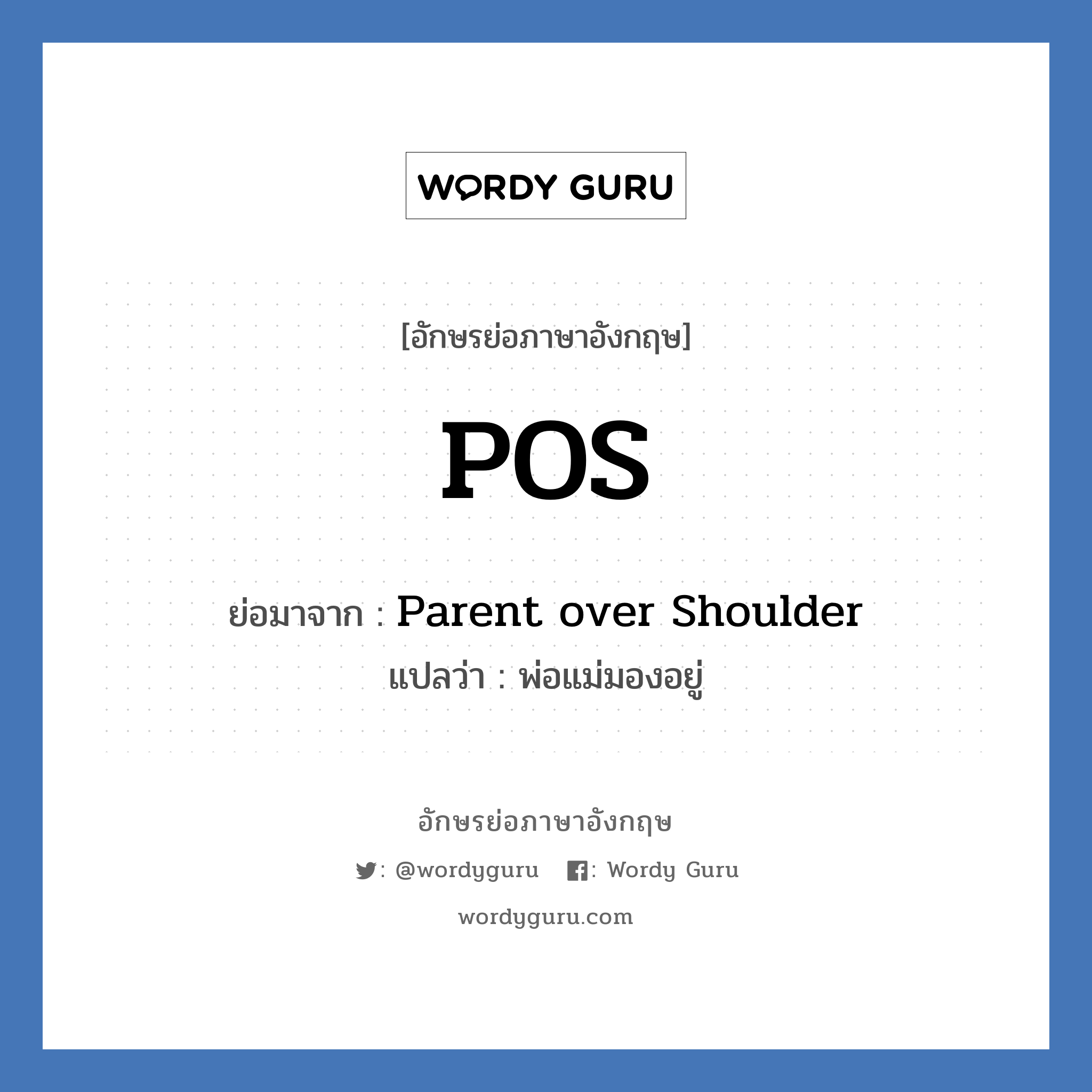 POS ย่อมาจาก? แปลว่า?, อักษรย่อภาษาอังกฤษ POS ย่อมาจาก Parent over Shoulder แปลว่า พ่อแม่มองอยู่