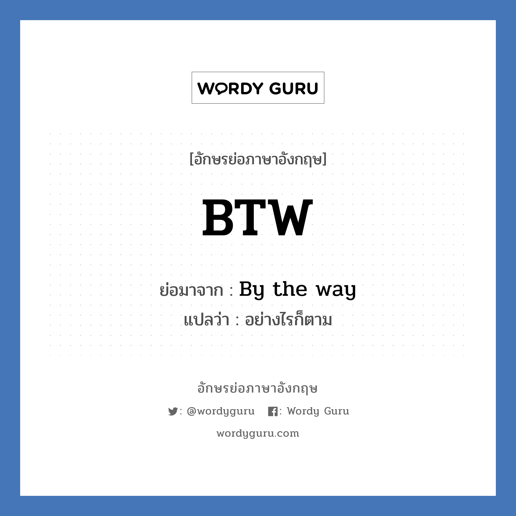 By the way คำย่อคือ? แปลว่า?, อักษรย่อภาษาอังกฤษ By the way ย่อมาจาก BTW แปลว่า อย่างไรก็ตาม