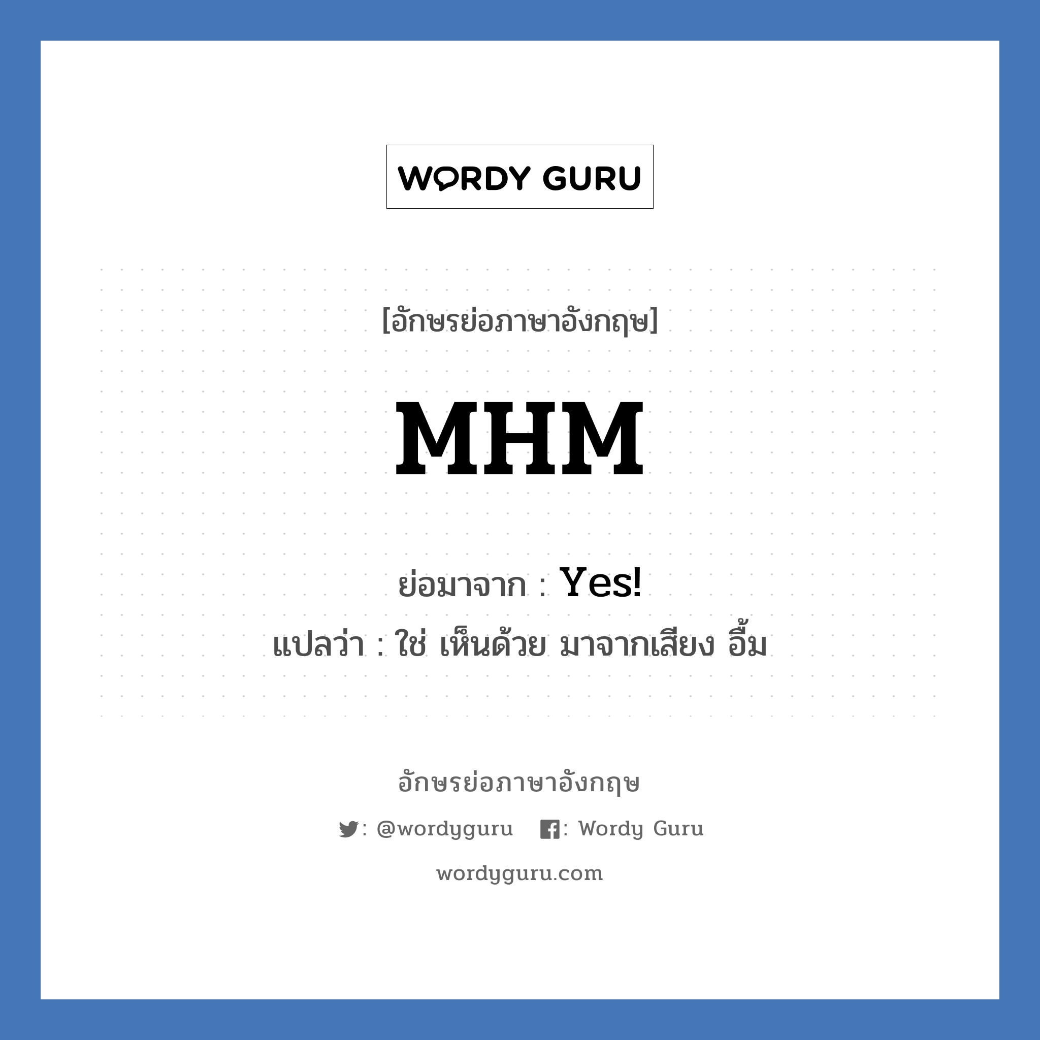 Yes! คำย่อคือ? แปลว่า?, อักษรย่อภาษาอังกฤษ Yes! ย่อมาจาก MHM แปลว่า ใช่ เห็นด้วย มาจากเสียง อื้ม