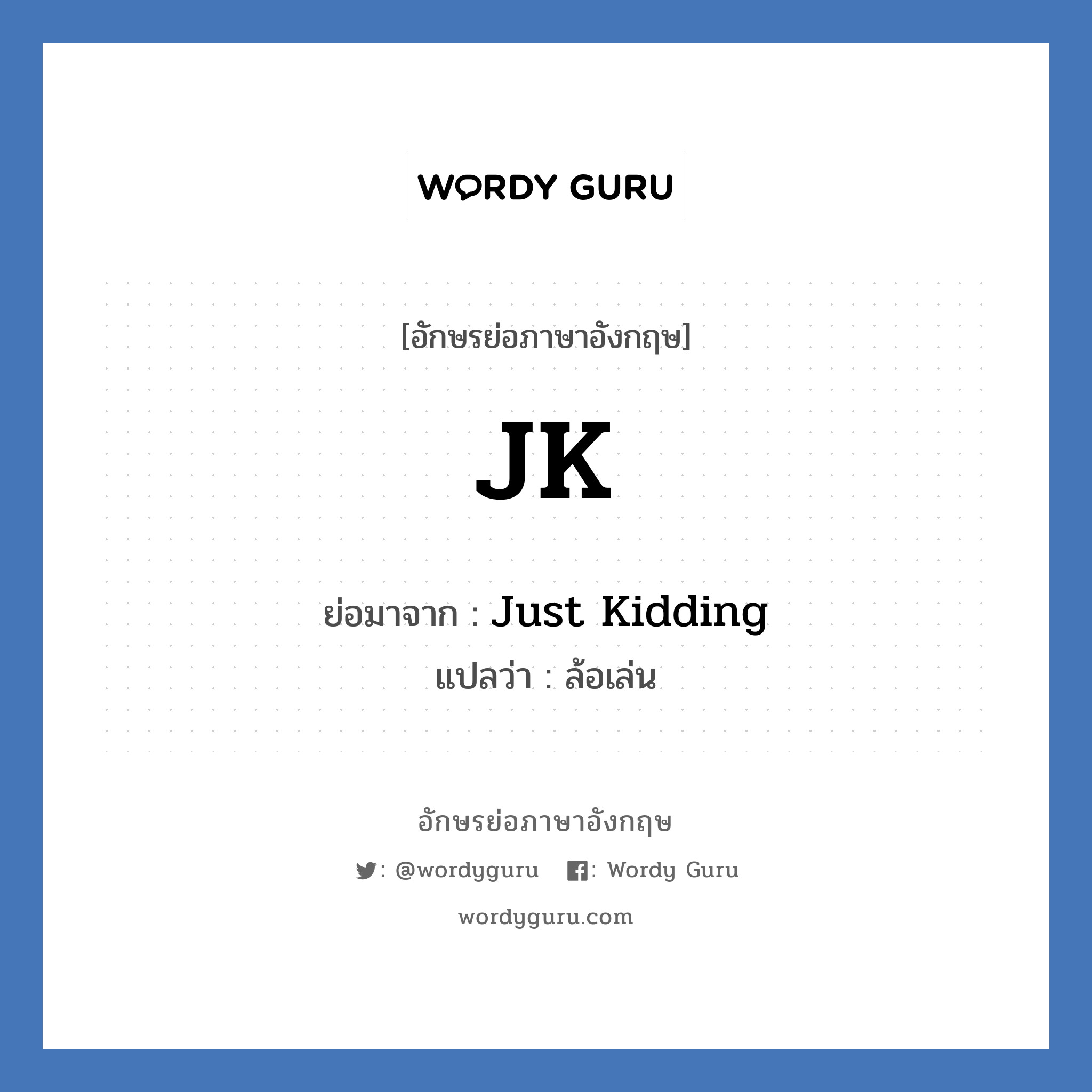 JK ย่อมาจาก? แปลว่า?, อักษรย่อภาษาอังกฤษ JK ย่อมาจาก Just Kidding แปลว่า ล้อเล่น