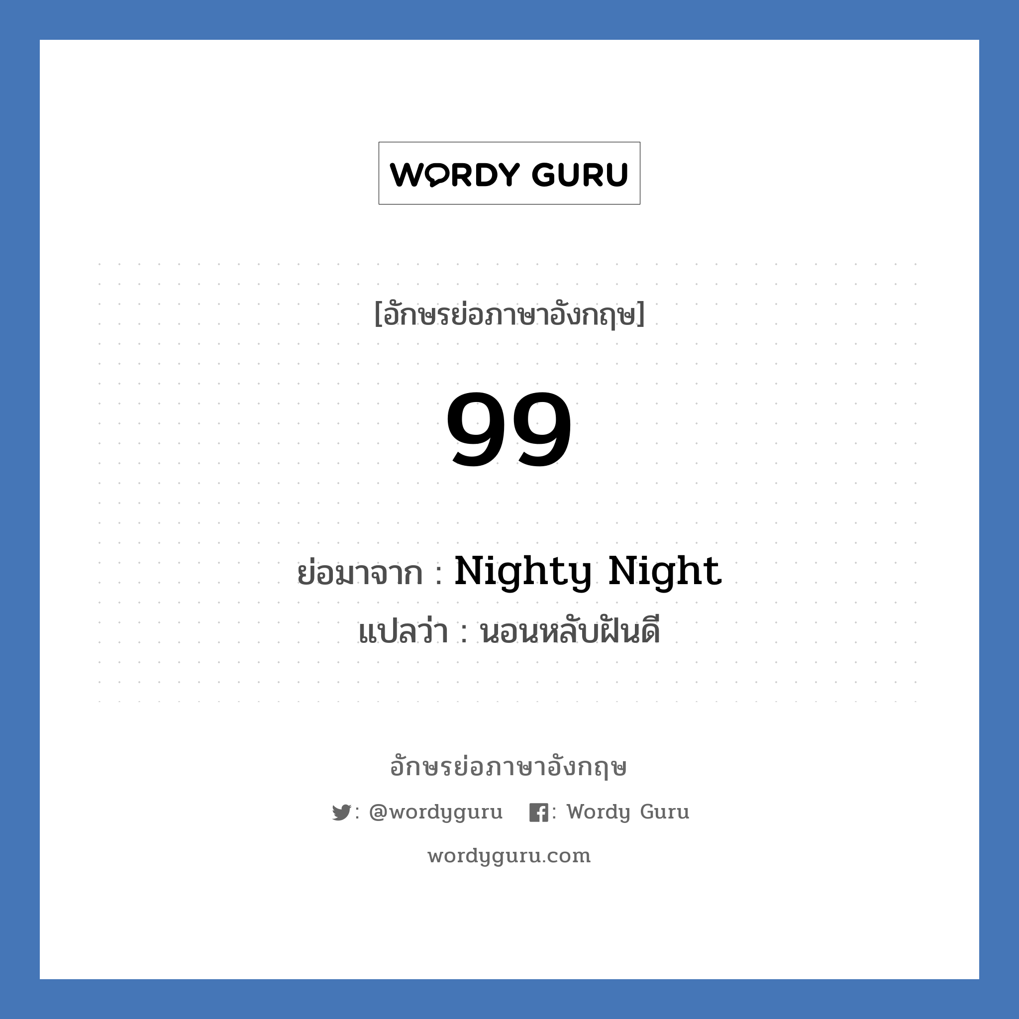 Nighty Night คำย่อคือ? แปลว่า?, อักษรย่อภาษาอังกฤษ Nighty Night ย่อมาจาก 99 แปลว่า นอนหลับฝันดี หมวด Verb Good Night หมวด Verb