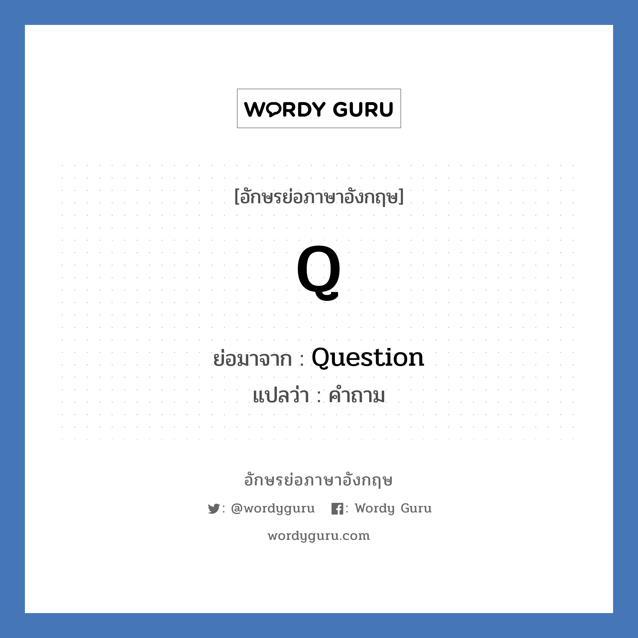 Question คำย่อคือ? แปลว่า?, อักษรย่อภาษาอังกฤษ Question ย่อมาจาก Q แปลว่า คำถาม